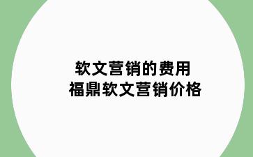 软文营销的费用 福鼎软文营销价格